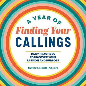 A Year of Finding Your Callings: Daily Practices to Uncover Your Passion and Purpose, Paperback - Matthew V. Glowiak imagine