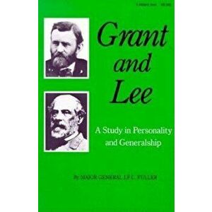 Grant and Lee: A Study in Personality and Generalship, Paperback - J. F. C. Fuller imagine