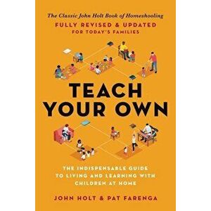 Teach Your Own: The Indispensable Guide to Living and Learning with Children at Home, Paperback - John Holt imagine