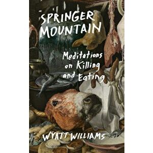 Springer Mountain: Meditations on Killing and Eating, Paperback - Wyatt Williams imagine
