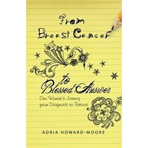 From Breast Cancer to Blessed Answer: One Woman's Journey from Diagnosis to Tattoos, Paperback - Adria Howard-Moore imagine