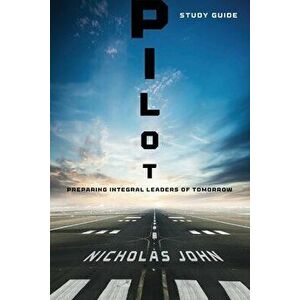Pilot - Study Guide: Preparing Integral Leaders of Tomorrow, Paperback - Nicholas John imagine
