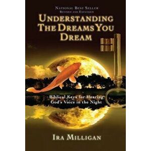 Understanding the Dreams You Dream: Biblical Keys for Hearing God's Voice in the Night, Paperback - Ira Milligan imagine