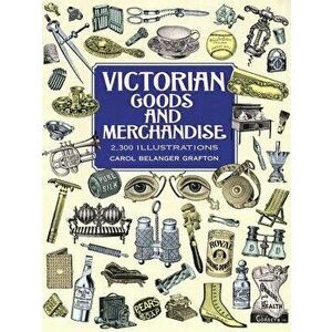 Victorian Goods and Merchandise: 2, 300 Illustrations, Paperback - Carol Belanger Grafton imagine