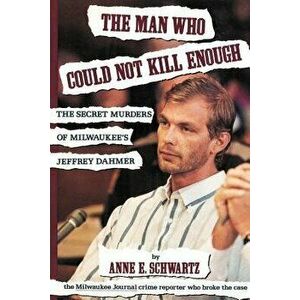 The Man Who Could Not Kill Enough: The Secret Murders of Milwaukee's Jeffrey Dahmer, Paperback - Anne E. Schwartz imagine