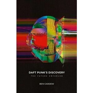 Daft Punk's Discovery: The Future Unfurled, Paperback - Ben Cardew imagine