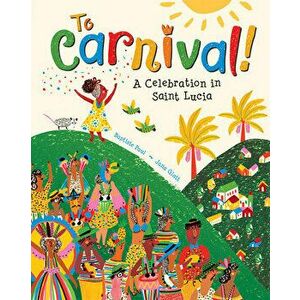 To Carnival!: A Celebration in St Lucia, Hardcover - Baptiste Paul imagine