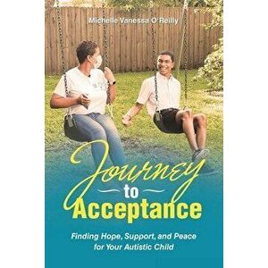 Journey to Acceptance: Finding Hope, Support, and Peace for Your Autistic Child, Paperback - Michelle Vanessa O'Reilly imagine