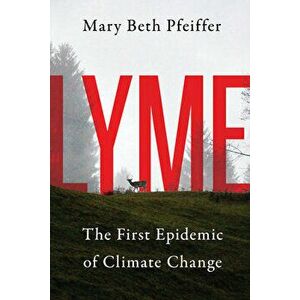 Lyme: The First Epidemic of Climate Change, Paperback - Mary Beth Pfeiffer imagine