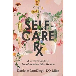 Self-Care Rx: A Doctor's Guide to Transformation After Trauma, Paperback - Danielle Dondiego imagine