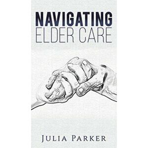 Navigating Elder Care, Hardcover - Julia Parker imagine