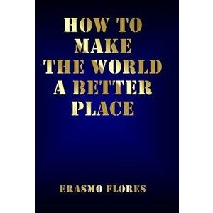 How To Make The World A Better Place, Hardcover - Erasmo Flores imagine