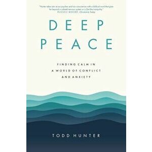 Deep Peace: Finding Calm in a World of Conflict and Anxiety, Paperback - Todd D. Hunter imagine