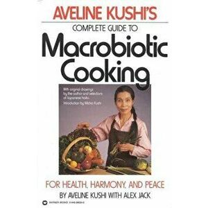 Aveline Kushi's Complete Guide to Macrobiotic Cooking: For Health, Harmony, and Peace, Paperback - Aveline Kushi imagine
