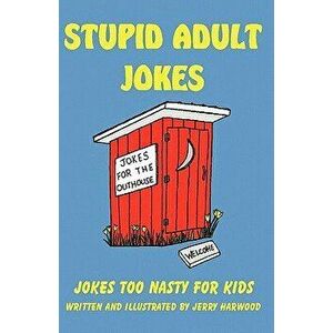 Stupid Adult Jokes: Jokes Too Nasty for Kids, Paperback - Jerry Harwood imagine