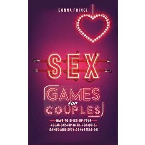 Sex Games for Couples: Ways to Spice up your Relationship with Hot Quiz, Games and Sexy Conversation, Paperback - Donna Prince imagine