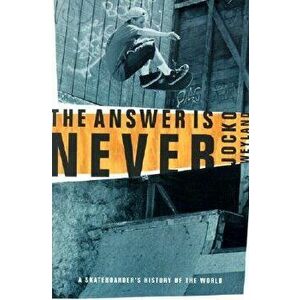 The Answer Is Never: A Skateboarder's History of the World, Paperback - Jocko Weyland imagine