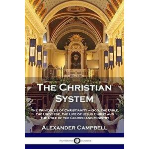 The Christian System: The Principles of Christianity - God, the Bible, the Universe, the Life of Jesus Christ and the Role of the Church and - Alexand imagine