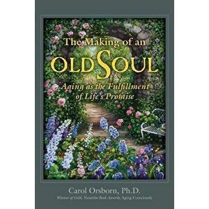The Making of an Old Soul: Aging as the Fulfillment of Life's Promise, Paperback - Carol Orsborn imagine