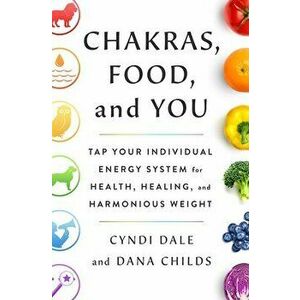 Chakras, Food, and You: Tap Your Individual Energy System for Health, Healing, and Harmonious Weight, Hardcover - Dana Childs imagine
