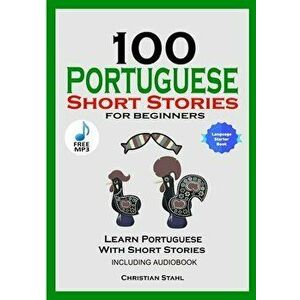 100 Portuguese Short Stories for Beginners Learn Portuguese with Stories Including Audiobook: Portuguese Edition Foreign Language Book 1 - Christian S imagine