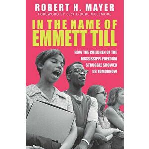 In the Name of Emmett Till: How the Children of the Mississippi Freedom Struggle Showed Us Tomorrow, Hardcover - Robert H. Mayer imagine