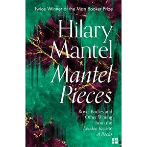Mantel Pieces: Royal Bodies and Other Writing from the London Review of Books, Paperback - Hilary Mantel imagine