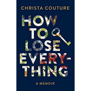 How to Lose Everything: A Memoir, Paperback - Christa Couture imagine