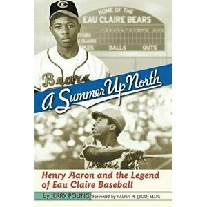 A Summer Up North: Henry Aaron and the Legend of Eau Claire Baseball, Paperback - Jerry Poling imagine