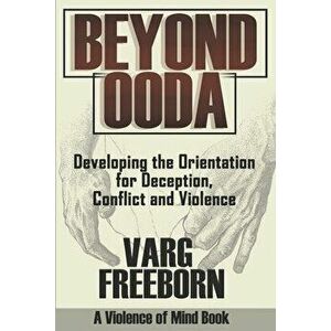 Beyond OODA: Developing the Orientation for Deception, Conflict and Violence, Paperback - Varg Freeborn imagine
