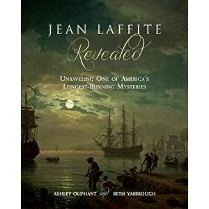 Jean Laffite Revealed: Unraveling One of America's Longest-Running Mysteries, Paperback - Ashley Oliphant imagine