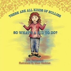 There Are All Kinds Of Bullies So What's A Kid To Do?, Paperback - Julie Hernandez imagine