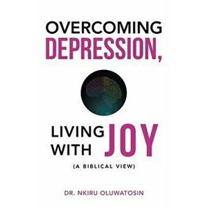 Overcoming Depression, Living with Joy: (A Biblical View), Paperback - Nkiru Oluwatosin imagine