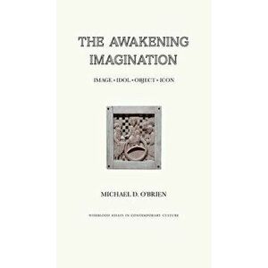 The Awakening Imagination: Image, Idol, Object, Icon, Hardcover - Michael D. O'Brien imagine