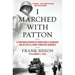 I Marched with Patton: A Firsthand Account of World War II Alongside One of the U.S. Army's Greatest Generals, Paperback - Frank Sisson imagine