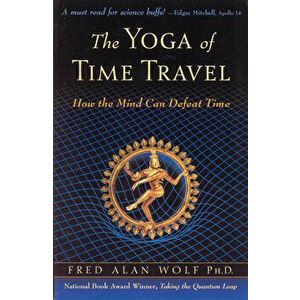 The Yoga of Time Travel: How the Mind Can Defeat Time, Paperback - Fred Alan Wolf Phd imagine