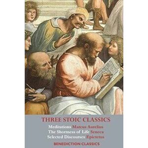 Three Stoic Classics: Meditations by Marcus Aurelius; The Shortness of Life by Seneca; Selected Discourses of Epictetus - Marcus Aurelius imagine