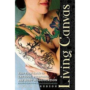 Living Canvas: Your Total Guide to Tattoos, Piercings, and Body Modification, Paperback - Karen Hudson imagine