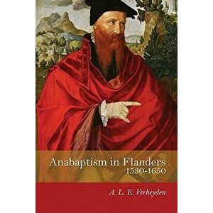 Anabaptism in Flanders 1530-1650: A Century of Struggle, Paperback - A. L. E. Verheyden imagine
