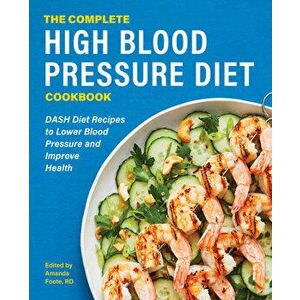 The Complete High Blood Pressure Diet Cookbook: Dash Diet Recipes to Lower Blood Pressure and Improve Health, Paperback - Amanda Foote imagine