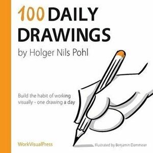 100 Daily Drawings: Build the habit of working visually - one drawing a day, Paperback - Holger Nils Pohl imagine