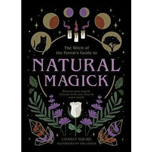 Natural Magick: Discover Your Magick. Connect with Your Inner & Outer World, Paperback - Lindsay Squire imagine