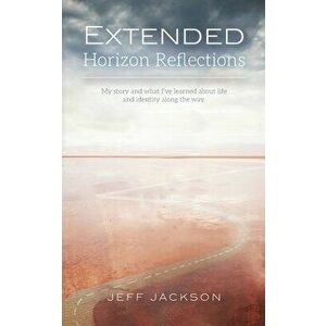 Extended Horizon Reflections: My story and what I've learned about life and identity along the way, Paperback - Jeff Jackson imagine