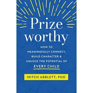 Prizeworthy: How to Meaningfully Connect, Build Character, and Unlock the Potential of Every Child, Paperback - Mitch Abblett imagine