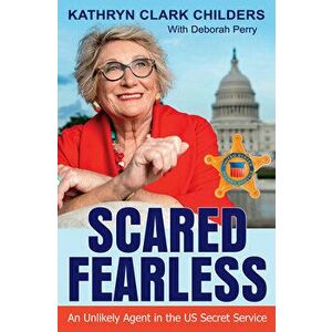 Scared Fearless: An Unlikely Agent in the Us Secret Service, Hardcover - Kathryn Clark Childers imagine