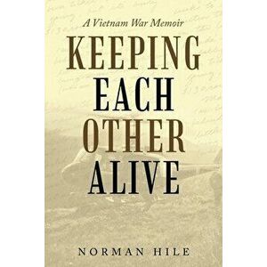 Keeping Each Other Alive: A Vietnam War Memoir, Paperback - Norman Hile imagine