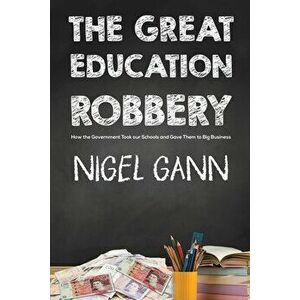 The Great Education Robbery, Paperback - Nigel Gann imagine