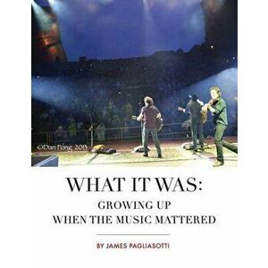 What It Was: Growing Up When the Music Mattered, Paperback - James Pagliasotti imagine
