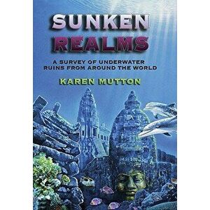 Sunken Realms: A Complete Catalog of Underwater Ruins, Paperback - Karen Mutton imagine