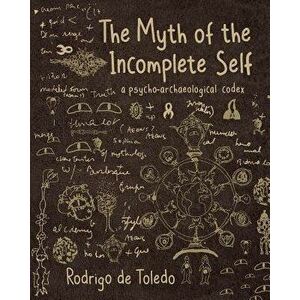 The Myth of the Incomplete Self: A Psycho-Archaeological Codex, Paperback - Rodrigo de Toledo imagine
